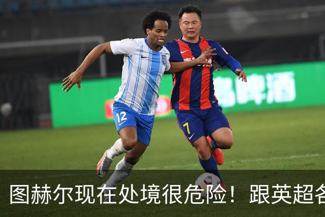 图赫尔现在处境很危险！跟英超各大俱乐部闹掰，下一次找人麻烦了